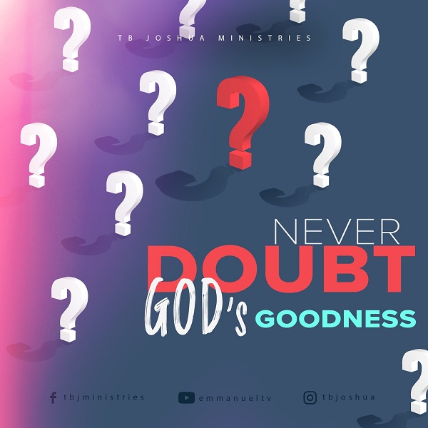 NEVER DOUBT GOD’S GOODNESS